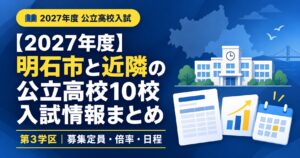 2027年度 明石市と近隣の公立高校10校 入試情報まとめ(第3学区)募集定員・倍率・日程