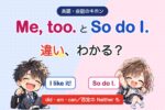 Me, too.とSo do I.の違い、わかる？（英語・会話のキホン）